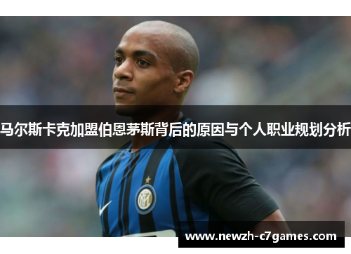 马尔斯卡克加盟伯恩茅斯背后的原因与个人职业规划分析