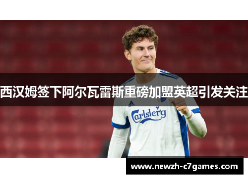 西汉姆签下阿尔瓦雷斯重磅加盟英超引发关注 西汉姆签下阿尔瓦雷斯重磅加盟英超引发关注
