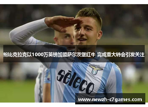 鲍比克拉克以1000万英镑加盟萨尔茨堡红牛 完成重大转会引发关注 鲍比克拉克以1000万英镑加盟萨尔茨堡红牛 完成重大转会引发关注