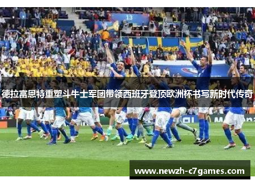 德拉富恩特重塑斗牛士军团带领西班牙登顶欧洲杯书写新时代传奇