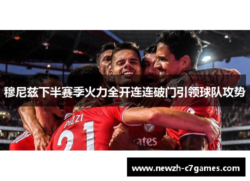 穆尼兹下半赛季火力全开连连破门引领球队攻势 穆尼兹下半赛季火力全开连连破门引领球队攻势